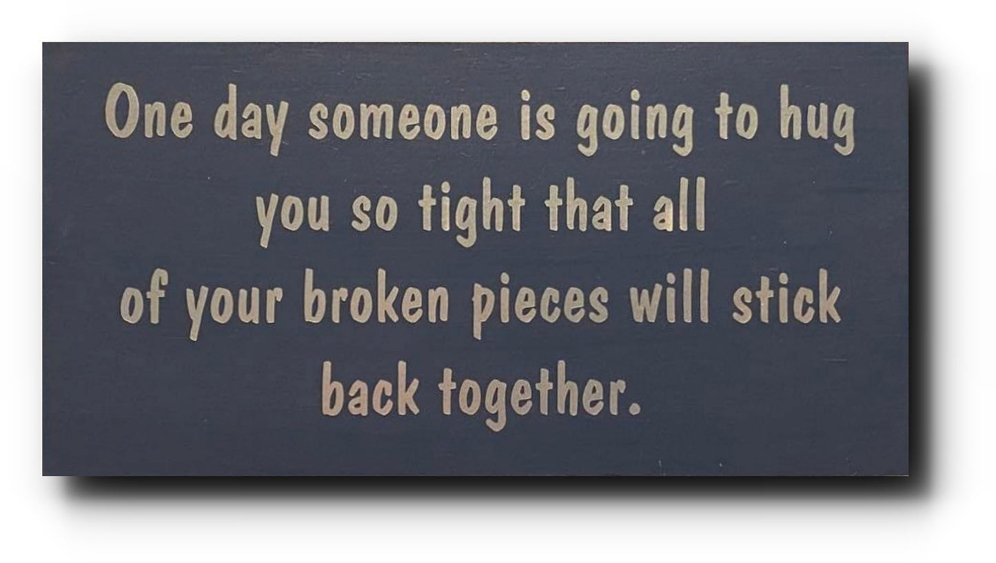 Handmade Wooden Plaque "One day someone is going to hug you so tight that all your broken pieces with stick together" WP04