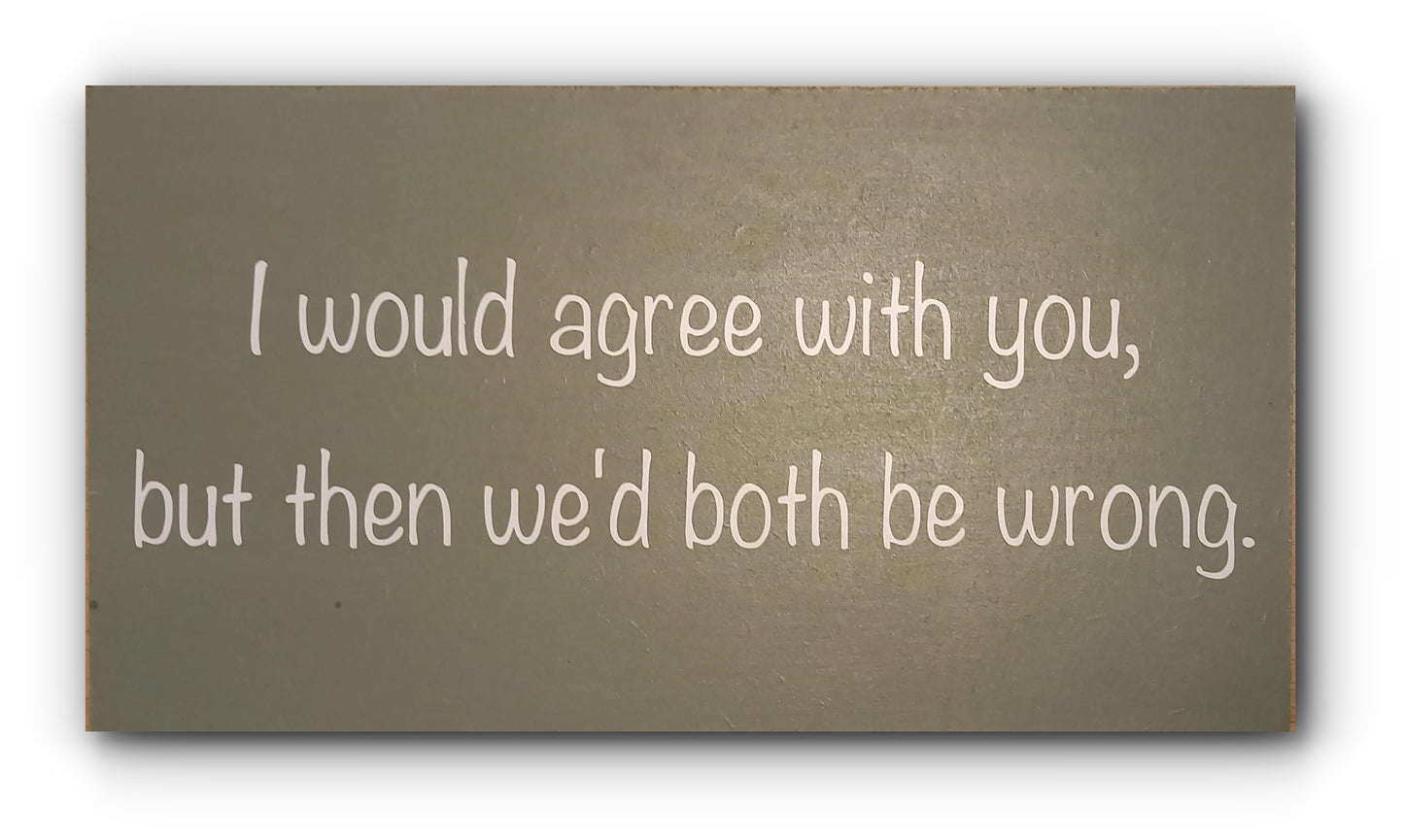 Handmade Wooden Plaque "I would agree with you , but then we'd both be wrong" WP06