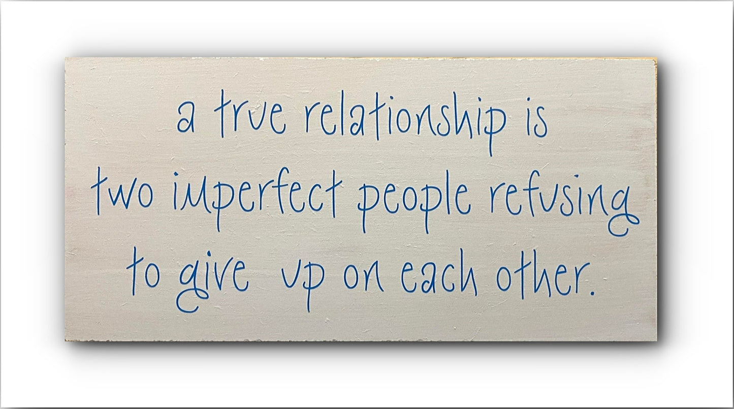 Handmade Wooden Plaque "a true relationship is two imperfect people refusing to give up on each other" WP23